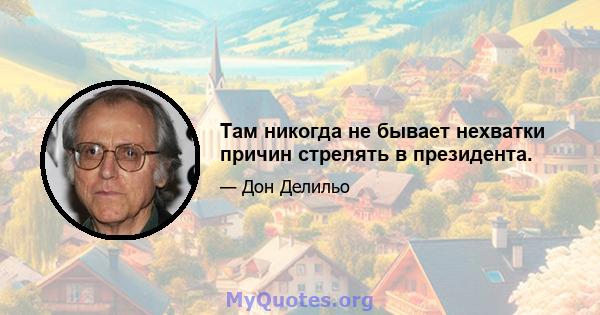 Там никогда не бывает нехватки причин стрелять в президента.