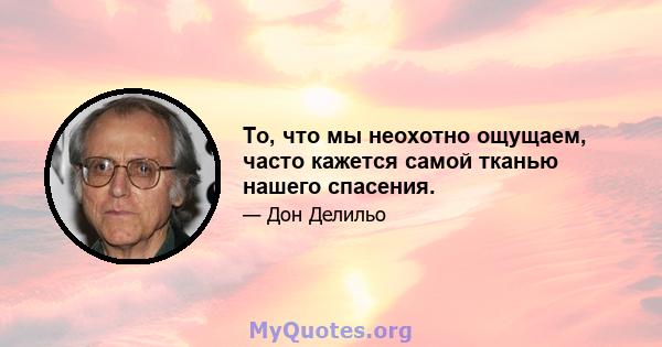 То, что мы неохотно ощущаем, часто кажется самой тканью нашего спасения.