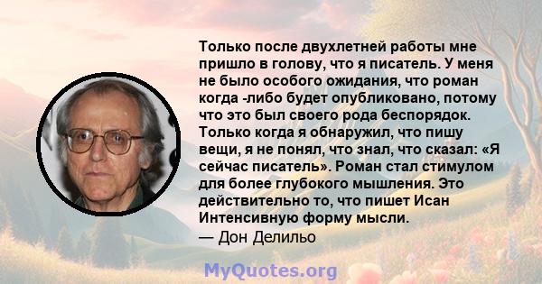 Только после двухлетней работы мне пришло в голову, что я писатель. У меня не было особого ожидания, что роман когда -либо будет опубликовано, потому что это был своего рода беспорядок. Только когда я обнаружил, что