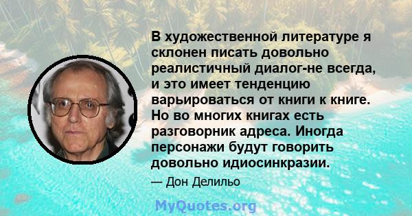 В художественной литературе я склонен писать довольно реалистичный диалог-не всегда, и это имеет тенденцию варьироваться от книги к книге. Но во многих книгах есть разговорник адреса. Иногда персонажи будут говорить