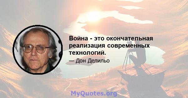 Война - это окончательная реализация современных технологий.