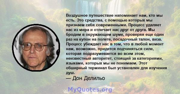 Воздушное путешествие напоминает нам, кто мы есть. Это средства, с помощью которых мы признаем себя современными. Процесс удаляет нас из мира и отличает нас друг от друга. Мы бродим в окружающем шуме, проверяя еще один