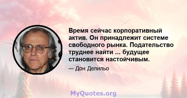 Время сейчас корпоративный актив. Он принадлежит системе свободного рынка. Подательство труднее найти ... будущее становится настойчивым.