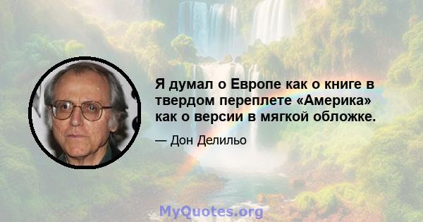 Я думал о Европе как о книге в твердом переплете «Америка» как о версии в мягкой обложке.