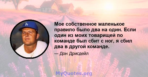 Мое собственное маленькое правило было два на один. Если один из моих товарищей по команде был сбит с ног, я сбил два в другой команде.