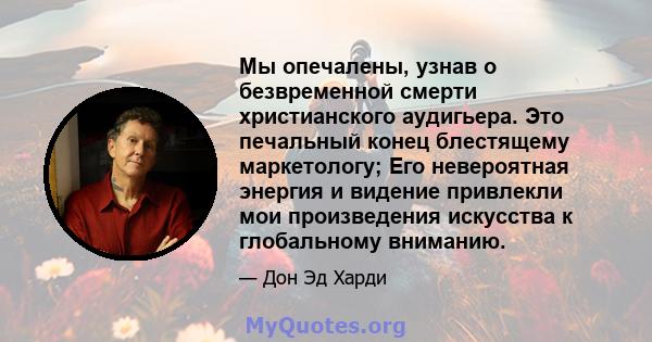 Мы опечалены, узнав о безвременной смерти христианского аудигьера. Это печальный конец блестящему маркетологу; Его невероятная энергия и видение привлекли мои произведения искусства к глобальному вниманию.