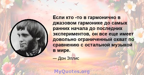 Если кто -то в гармонично в джазовом гармонике до самых ранних начала до последних экспериментов, он все еще имеет довольно ограниченный охват по сравнению с остальной музыкой в ​​мире.