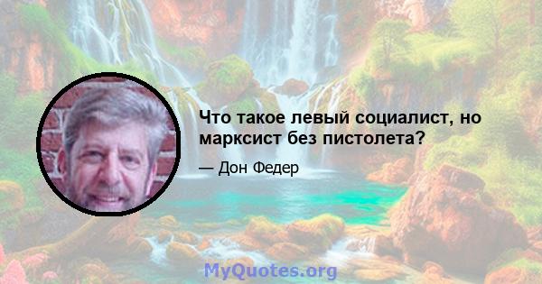 Что такое левый социалист, но марксист без пистолета?