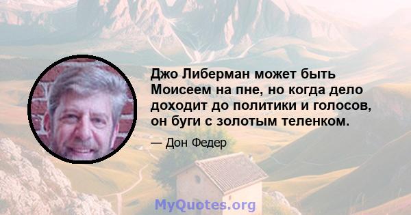 Джо Либерман может быть Моисеем на пне, но когда дело доходит до политики и голосов, он буги с золотым теленком.