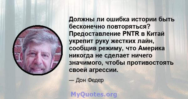 Должны ли ошибка истории быть бесконечно повторяться? Предоставление PNTR в Китай укрепит руку жестких лайн, сообщив режиму, что Америка никогда не сделает ничего значимого, чтобы противостоять своей агрессии.