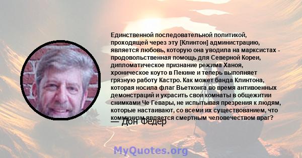 Единственной последовательной политикой, проходящей через эту [Клинтон] администрацию, является любовь, которую она уводила на марксистах - продовольственная помощь для Северной Кореи, дипломатическое признание режима