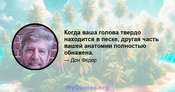 Когда ваша голова твердо находится в песке, другая часть вашей анатомии полностью обнажена.