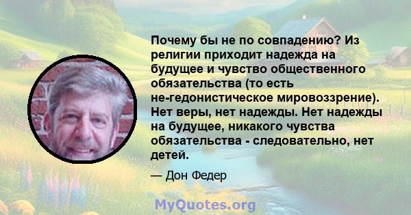 Почему бы не по совпадению? Из религии приходит надежда на будущее и чувство общественного обязательства (то есть не-гедонистическое мировоззрение). Нет веры, нет надежды. Нет надежды на будущее, никакого чувства