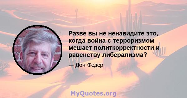 Разве вы не ненавидите это, когда война с терроризмом мешает политкорректности и равенству либерализма?