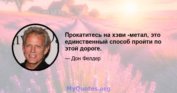 Прокатитесь на хэви -метал, это единственный способ пройти по этой дороге.