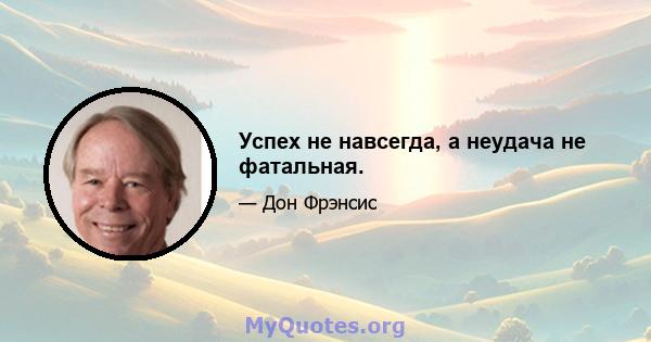 Успех не навсегда, а неудача не фатальная.