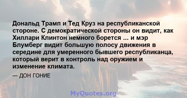 Дональд Трамп и Тед Круз на республиканской стороне. С демократической стороны он видит, как Хиллари Клинтон немного борется ... и мэр Блумберг видит большую полосу движения в середине для умеренного бывшего