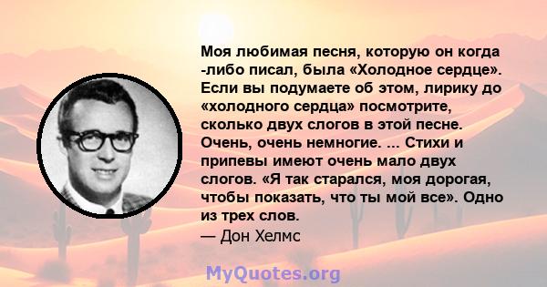 Моя любимая песня, которую он когда -либо писал, была «Холодное сердце». Если вы подумаете об этом, лирику до «холодного сердца» посмотрите, сколько двух слогов в этой песне. Очень, очень немногие. ... Стихи и припевы