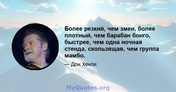 Более резкий, чем змеи, более плотный, чем барабан бонго, быстрее, чем одна ночная стенда, скользящая, чем группа мамбо.