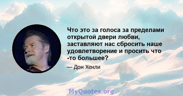 Что это за голоса за пределами открытой двери любви, заставляют нас сбросить наше удовлетворение и просить что -то большее?