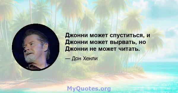 Джонни может спуститься, и Джонни может вырвать, но Джонни не может читать.