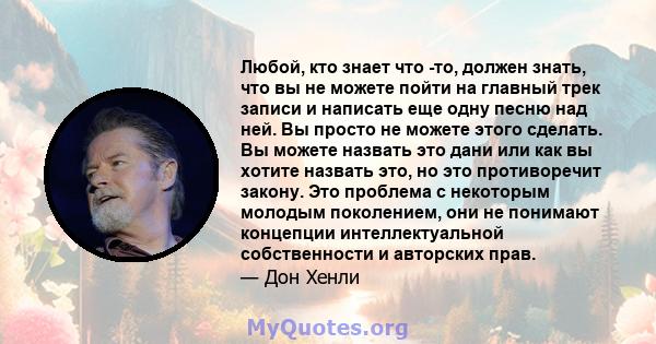 Любой, кто знает что -то, должен знать, что вы не можете пойти на главный трек записи и написать еще одну песню над ней. Вы просто не можете этого сделать. Вы можете назвать это дани или как вы хотите назвать это, но