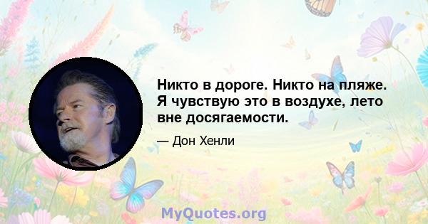 Никто в дороге. Никто на пляже. Я чувствую это в воздухе, лето вне досягаемости.