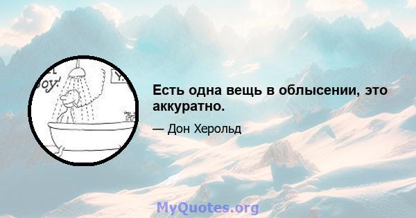 Есть одна вещь в облысении, это аккуратно.