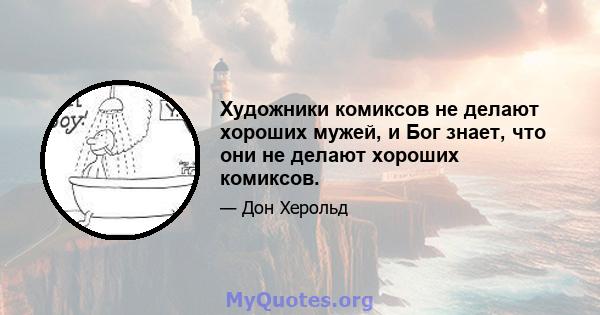 Художники комиксов не делают хороших мужей, и Бог знает, что они не делают хороших комиксов.