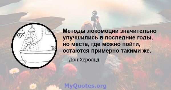 Методы локомоции значительно улучшились в последние годы, но места, где можно пойти, остаются примерно такими же.