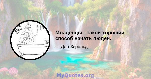 Младенцы - такой хороший способ начать людей.