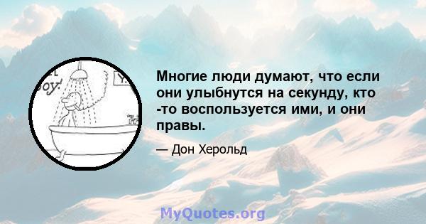 Многие люди думают, что если они улыбнутся на секунду, кто -то воспользуется ими, и они правы.