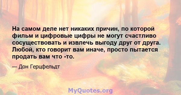 На самом деле нет никаких причин, по которой фильм и цифровые цифры не могут счастливо сосуществовать и извлечь выгоду друг от друга. Любой, кто говорит вам иначе, просто пытается продать вам что -то.