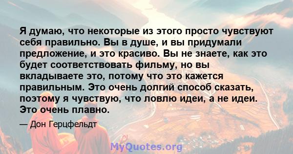 Я думаю, что некоторые из этого просто чувствуют себя правильно. Вы в душе, и вы придумали предложение, и это красиво. Вы не знаете, как это будет соответствовать фильму, но вы вкладываете это, потому что это кажется