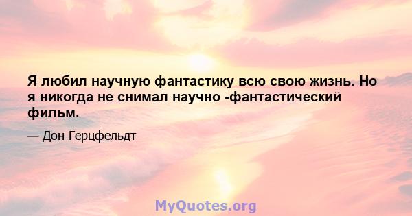 Я любил научную фантастику всю свою жизнь. Но я никогда не снимал научно -фантастический фильм.