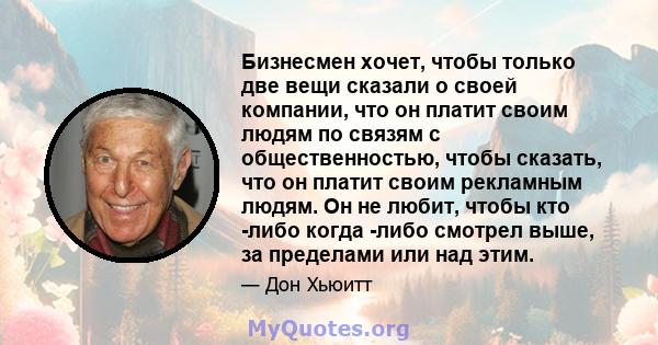 Бизнесмен хочет, чтобы только две вещи сказали о своей компании, что он платит своим людям по связям с общественностью, чтобы сказать, что он платит своим рекламным людям. Он не любит, чтобы кто -либо когда -либо