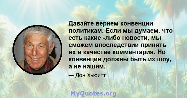 Давайте вернем конвенции политикам. Если мы думаем, что есть какие -либо новости, мы сможем впоследствии принять их в качестве комментария. Но конвенции должны быть их шоу, а не нашим.