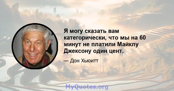 Я могу сказать вам категорически, что мы на 60 минут не платили Майклу Джексону один цент.