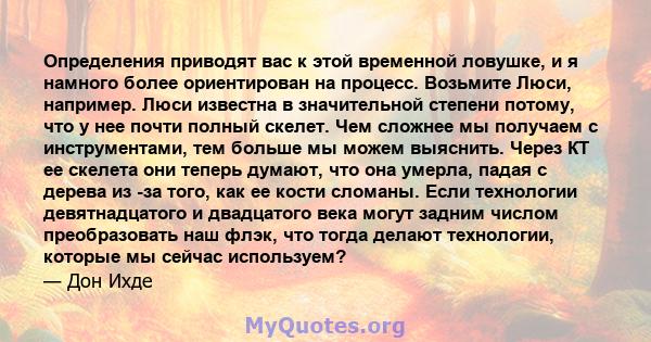 Определения приводят вас к этой временной ловушке, и я намного более ориентирован на процесс. Возьмите Люси, например. Люси известна в значительной степени потому, что у нее почти полный скелет. Чем сложнее мы получаем