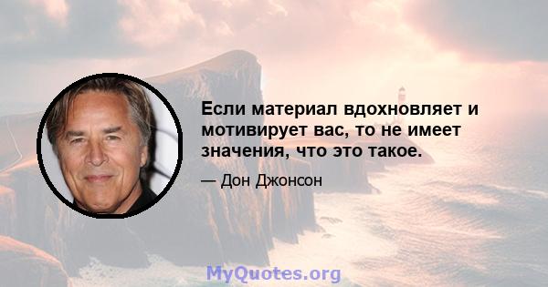 Если материал вдохновляет и мотивирует вас, то не имеет значения, что это такое.