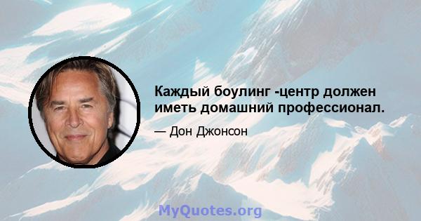 Каждый боулинг -центр должен иметь домашний профессионал.