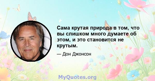 Сама крутая природа в том, что вы слишком много думаете об этом, и это становится не крутым.