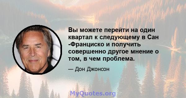 Вы можете перейти на один квартал к следующему в Сан -Франциско и получить совершенно другое мнение о том, в чем проблема.