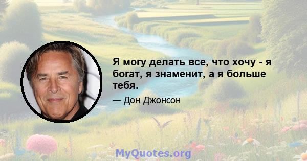 Я могу делать все, что хочу - я богат, я знаменит, а я больше тебя.