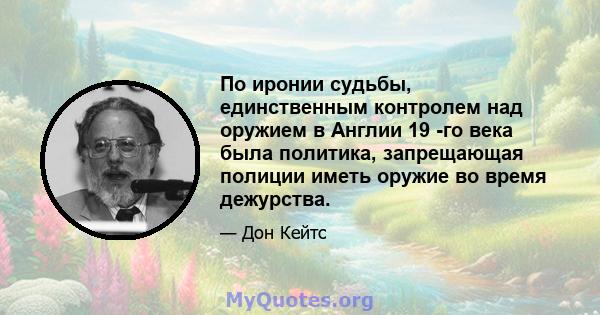 По иронии судьбы, единственным контролем над оружием в Англии 19 -го века была политика, запрещающая полиции иметь оружие во время дежурства.