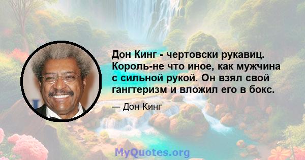 Дон Кинг - чертовски рукавиц. Король-не что иное, как мужчина с сильной рукой. Он взял свой гангтеризм и вложил его в бокс.