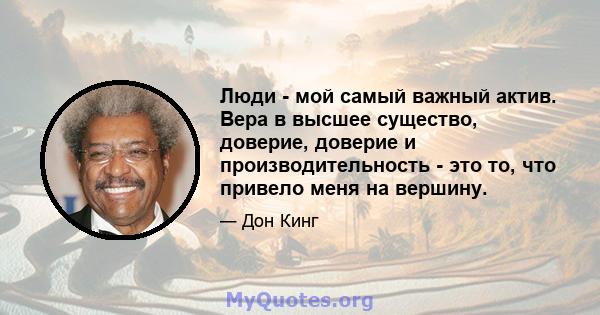 Люди - мой самый важный актив. Вера в высшее существо, доверие, доверие и производительность - это то, что привело меня на вершину.