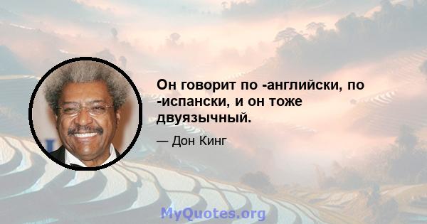 Он говорит по -английски, по -испански, и он тоже двуязычный.