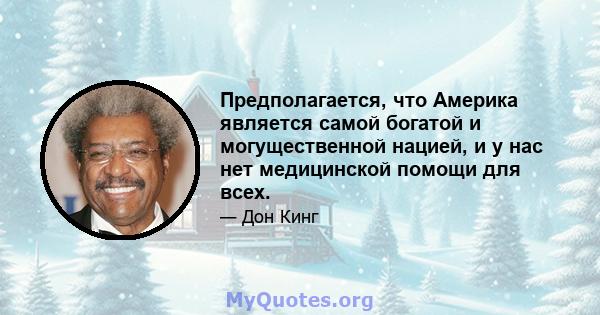 Предполагается, что Америка является самой богатой и могущественной нацией, и у нас нет медицинской помощи для всех.