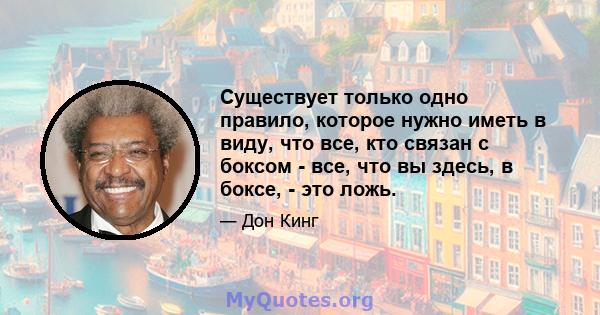 Существует только одно правило, которое нужно иметь в виду, что все, кто связан с боксом - все, что вы здесь, в боксе, - это ложь.